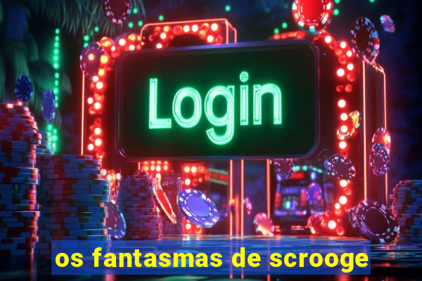 os fantasmas de scrooge